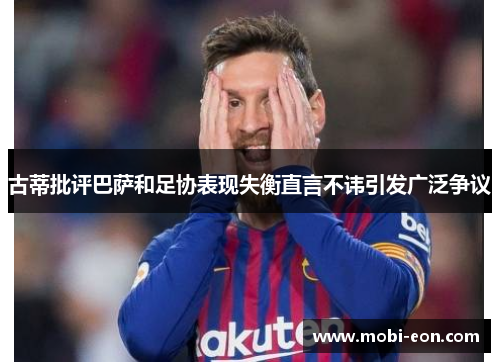 古蒂批评巴萨和足协表现失衡直言不讳引发广泛争议