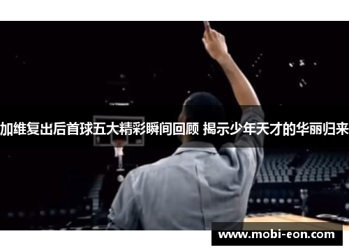加维复出后首球五大精彩瞬间回顾 揭示少年天才的华丽归来