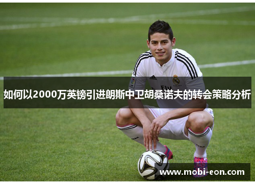 如何以2000万英镑引进朗斯中卫胡桑诺夫的转会策略分析