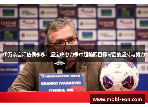 伊万亲自评估侯永永：坚定决心力争中超前四目标背后的坚持与努力