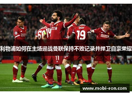 利物浦如何在主场迎战曼联保持不败记录并捍卫自豪荣耀