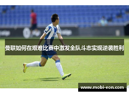 曼联如何在艰难比赛中激发全队斗志实现逆袭胜利