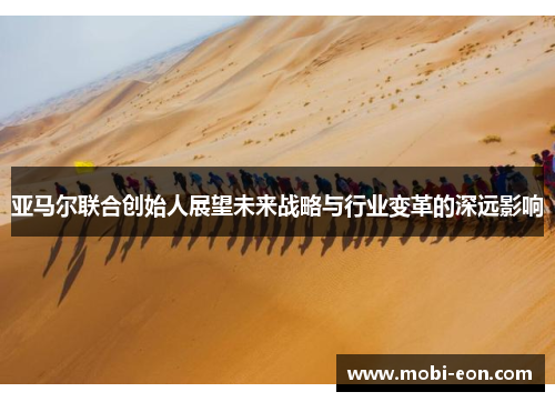 亚马尔联合创始人展望未来战略与行业变革的深远影响