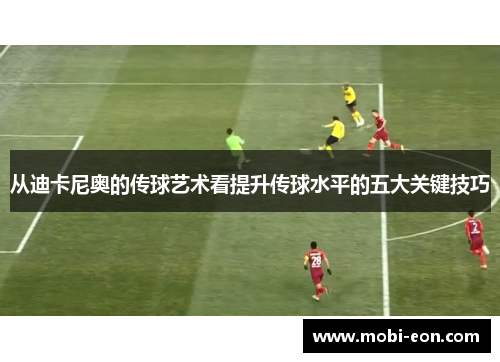 从迪卡尼奥的传球艺术看提升传球水平的五大关键技巧