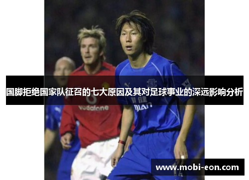 国脚拒绝国家队征召的七大原因及其对足球事业的深远影响分析