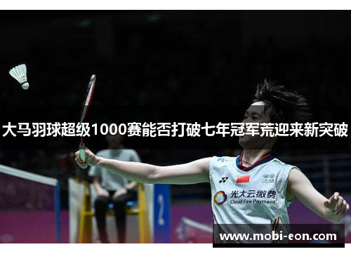 大马羽球超级1000赛能否打破七年冠军荒迎来新突破