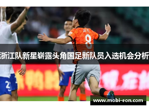 浙江队新星崭露头角国足新队员入选机会分析