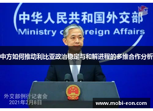 中方如何推动利比亚政治稳定与和解进程的多维合作分析