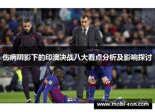 伤病阴影下的印澳决战八大看点分析及影响探讨