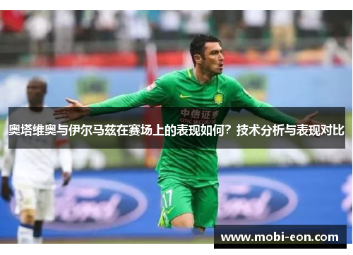 奥塔维奥与伊尔马兹在赛场上的表现如何？技术分析与表现对比