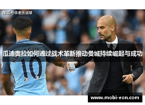 瓜迪奥拉如何通过战术革新推动曼城持续崛起与成功