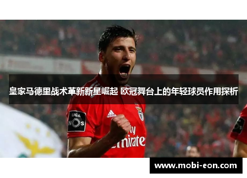 皇家马德里战术革新新星崛起 欧冠舞台上的年轻球员作用探析