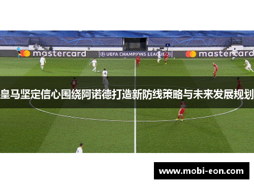 皇马坚定信心围绕阿诺德打造新防线策略与未来发展规划