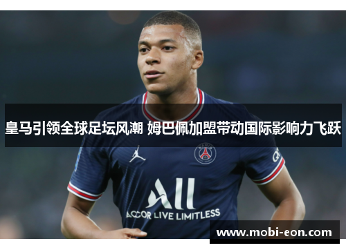 皇马引领全球足坛风潮 姆巴佩加盟带动国际影响力飞跃