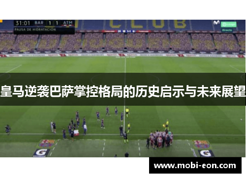 皇马逆袭巴萨掌控格局的历史启示与未来展望