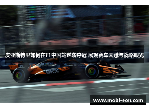 皮亚斯特里如何在F1中国站逆袭夺冠 展现赛车天赋与战略眼光