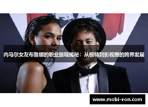 内马尔女友布鲁娜的职业旅程揭秘：从模特到影视圈的跨界发展