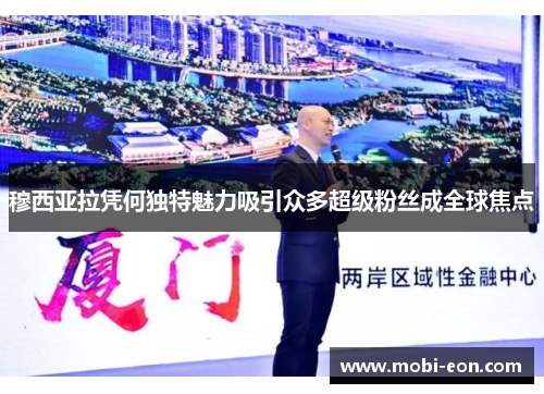 穆西亚拉凭何独特魅力吸引众多超级粉丝成全球焦点