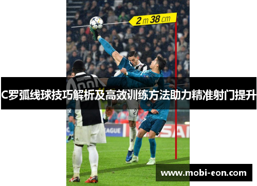 C罗弧线球技巧解析及高效训练方法助力精准射门提升