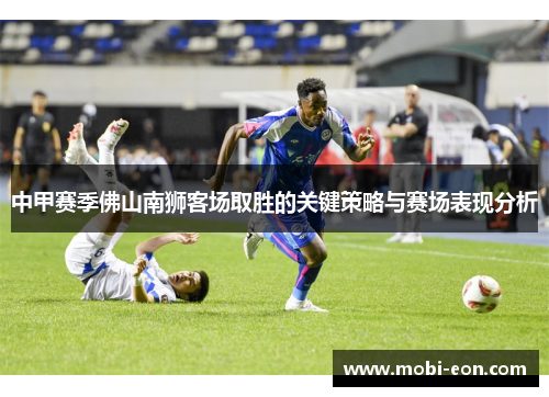 中甲赛季佛山南狮客场取胜的关键策略与赛场表现分析