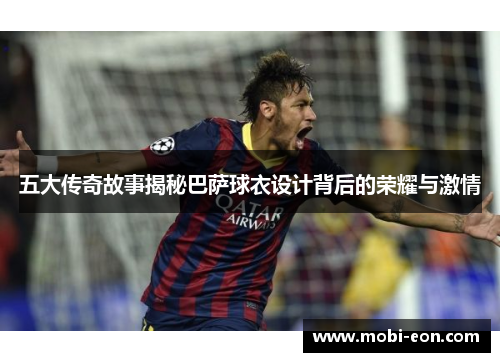 五大传奇故事揭秘巴萨球衣设计背后的荣耀与激情