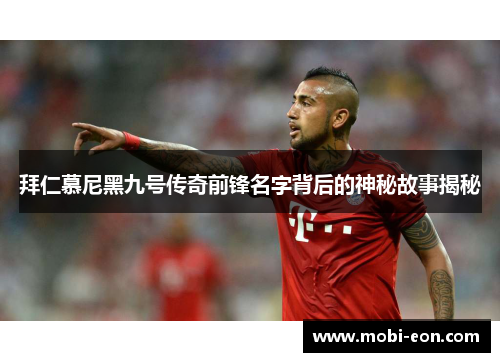 拜仁慕尼黑九号传奇前锋名字背后的神秘故事揭秘