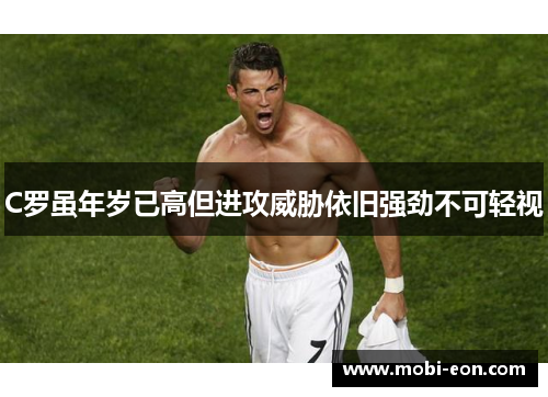 C罗虽年岁已高但进攻威胁依旧强劲不可轻视