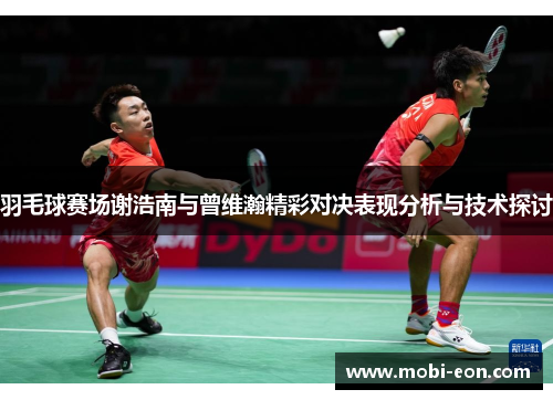 羽毛球赛场谢浩南与曾维瀚精彩对决表现分析与技术探讨