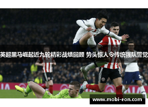 英超黑马崛起近九轮精彩战绩回顾 势头惊人令传统强队警觉