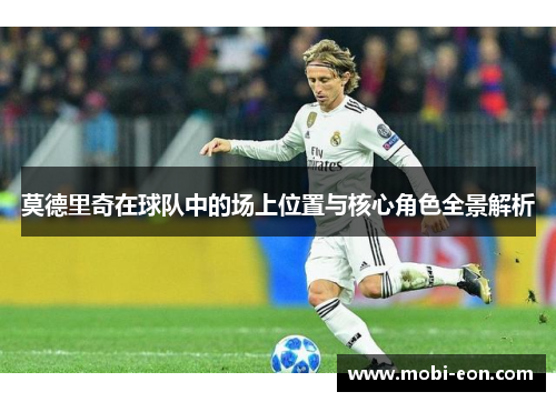 莫德里奇在球队中的场上位置与核心角色全景解析