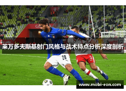 莱万多夫斯基射门风格与战术特点分析深度剖析