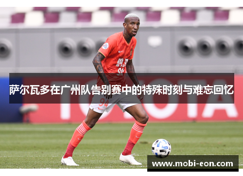 萨尔瓦多在广州队告别赛中的特殊时刻与难忘回忆