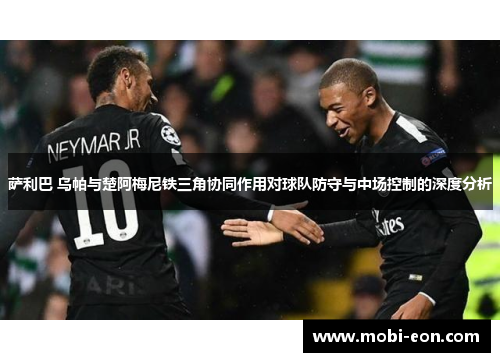 萨利巴 乌帕与楚阿梅尼铁三角协同作用对球队防守与中场控制的深度分析