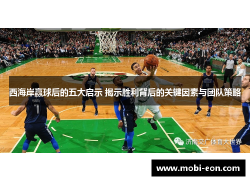 西海岸赢球后的五大启示 揭示胜利背后的关键因素与团队策略