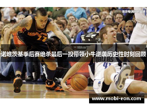 诺维茨基季后赛绝杀最后一投带领小牛逆袭历史性时刻回顾