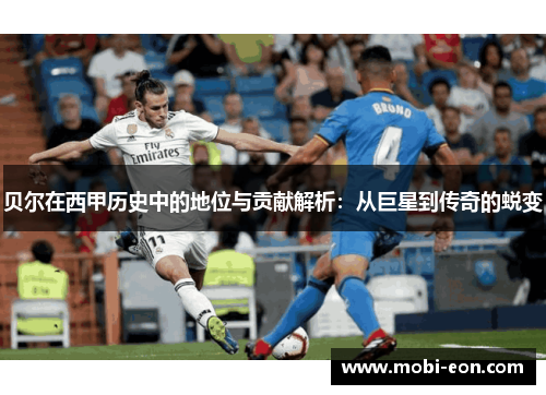 贝尔在西甲历史中的地位与贡献解析：从巨星到传奇的蜕变
