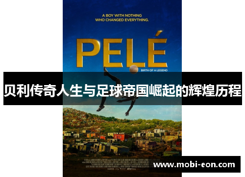 贝利传奇人生与足球帝国崛起的辉煌历程