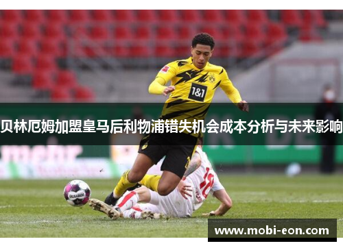 贝林厄姆加盟皇马后利物浦错失机会成本分析与未来影响