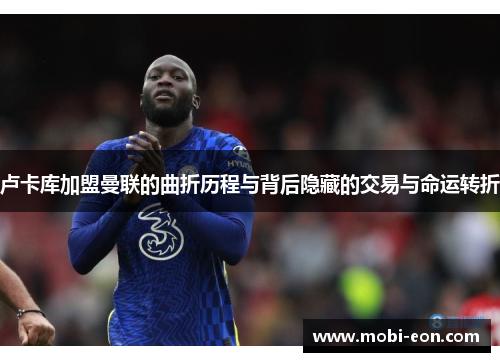 卢卡库加盟曼联的曲折历程与背后隐藏的交易与命运转折