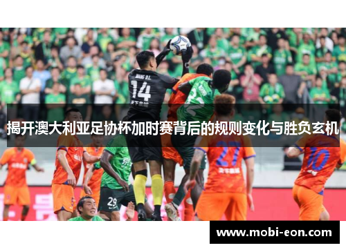 揭开澳大利亚足协杯加时赛背后的规则变化与胜负玄机