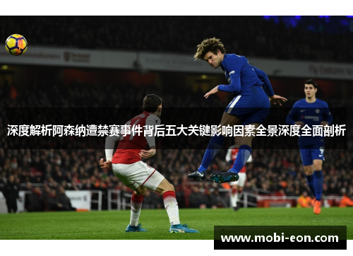 深度解析阿森纳遭禁赛事件背后五大关键影响因素全景深度全面剖析