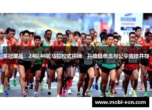 英冠鏖战：24队46轮马拉松式拼搏，升降级悬念与公平竞技并存