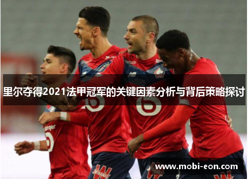 里尔夺得2021法甲冠军的关键因素分析与背后策略探讨
