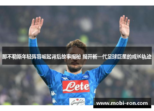 那不勒斯年轻阵容崛起背后故事揭秘 揭开新一代足球巨星的成长轨迹