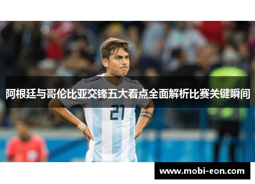 阿根廷与哥伦比亚交锋五大看点全面解析比赛关键瞬间