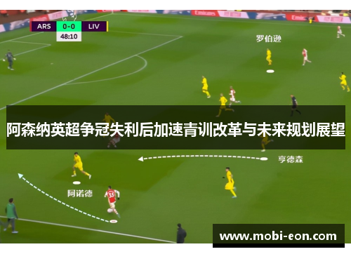 阿森纳英超争冠失利后加速青训改革与未来规划展望