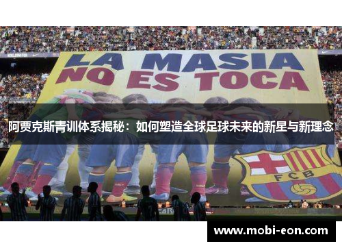 阿贾克斯青训体系揭秘：如何塑造全球足球未来的新星与新理念
